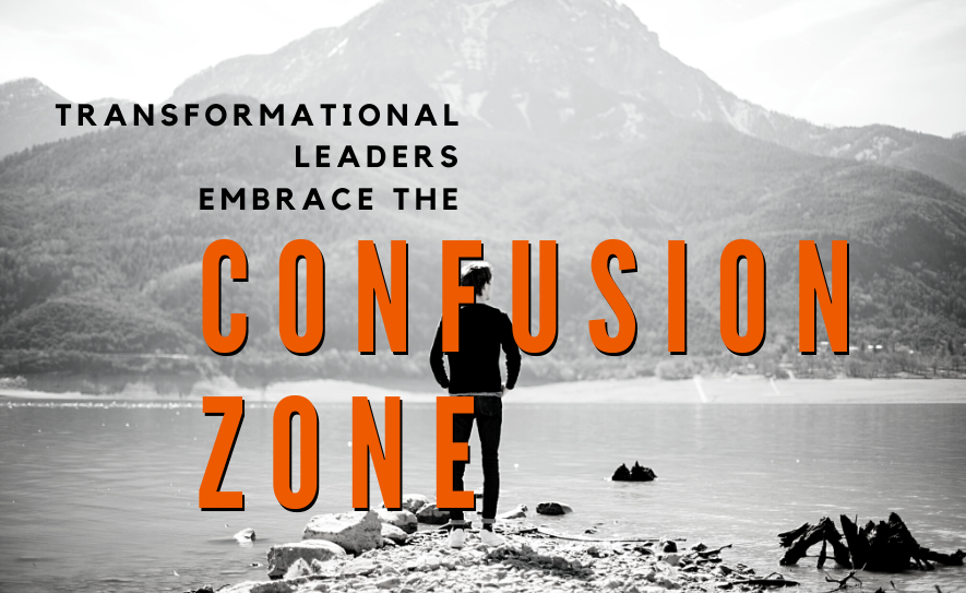 Transformational Leaders Embrace the Confusion Zone